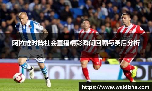 阿拉维对阵社会直播精彩瞬间回顾与赛后分析