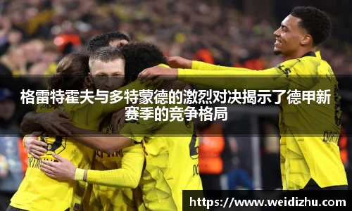格雷特霍夫与多特蒙德的激烈对决揭示了德甲新赛季的竞争格局