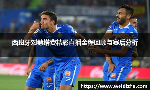 西班牙对赫塔费精彩直播全程回顾与赛后分析